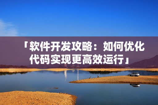 「软件开发攻略：如何优化代码实现更高效运行」