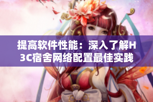 提高软件性能：深入了解H3C宿舍网络配置最佳实践