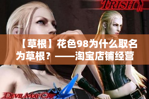 【草根】花色98为什么取名为草根？——淘宝店铺经营者草根精神的见解