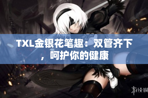 TXL金银花笔趣：双管齐下，呵护你的健康