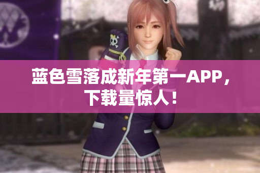 蓝色雪落成新年第一APP，下载量惊人！