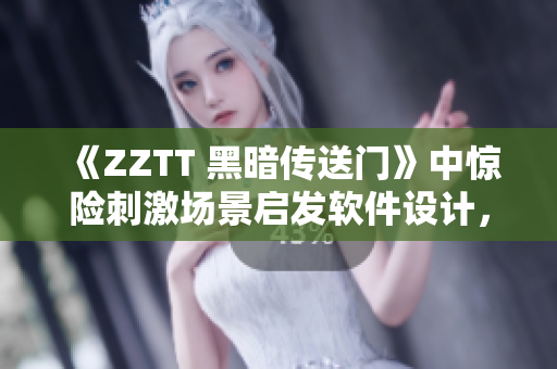 《ZZTT 黑暗传送门》中惊险刺激场景启发软件设计，跃升创新高度