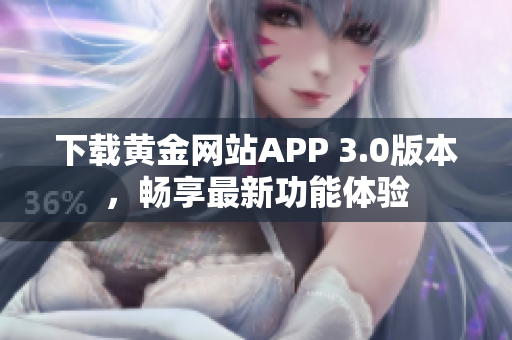 下载黄金网站APP 3.0版本，畅享最新功能体验