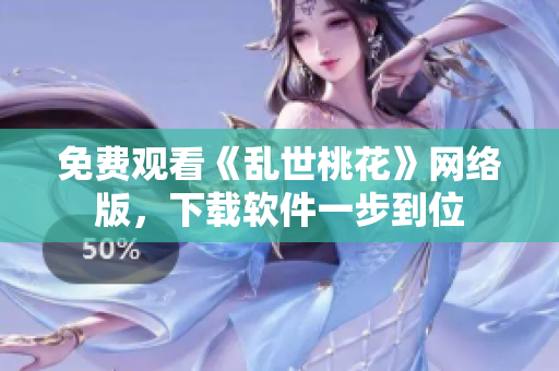 免费观看《乱世桃花》网络版，下载软件一步到位