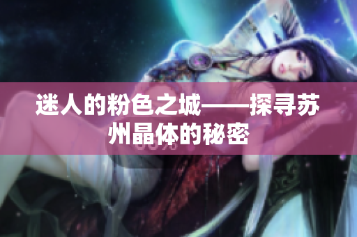 迷人的粉色之城——探寻苏州晶体的秘密
