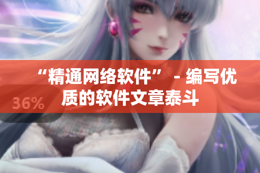 “精通网络软件” - 编写优质的软件文章泰斗