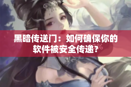 黑暗传送门：如何确保你的软件被安全传递？