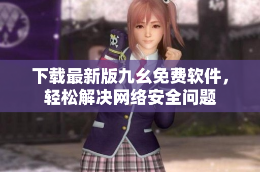 下载最新版九幺免费软件，轻松解决网络安全问题
