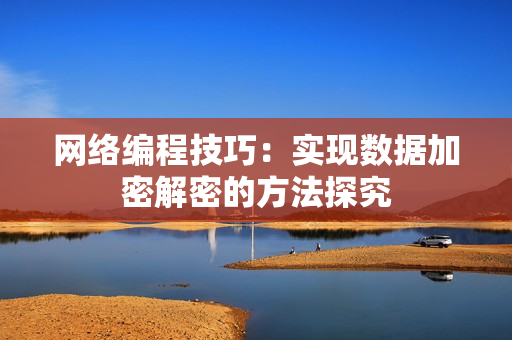 网络编程技巧：实现数据加密解密的方法探究