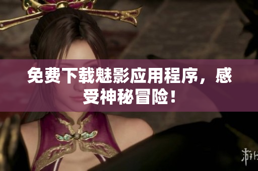 免费下载魅影应用程序，感受神秘冒险！