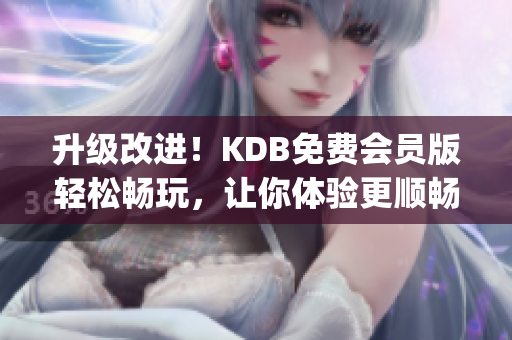 升级改进！KDB免费会员版轻松畅玩，让你体验更顺畅！(1)