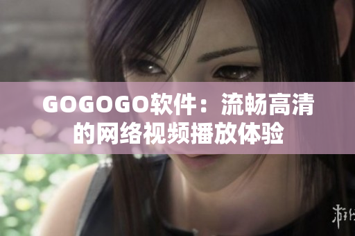 GOGOGO软件：流畅高清的网络视频播放体验