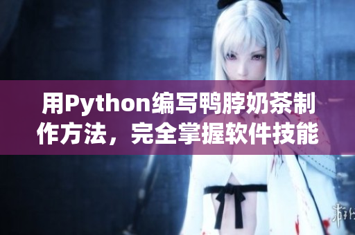 用Python编写鸭脖奶茶制作方法，完全掌握软件技能！