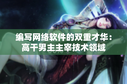 编写网络软件的双重才华：高干男主主宰技术领域