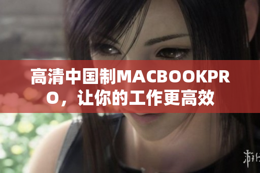 高清中国制MACBOOKPRO，让你的工作更高效