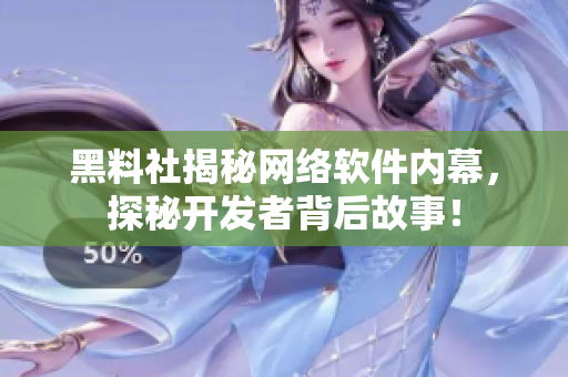 黑料社揭秘网络软件内幕，探秘开发者背后故事！