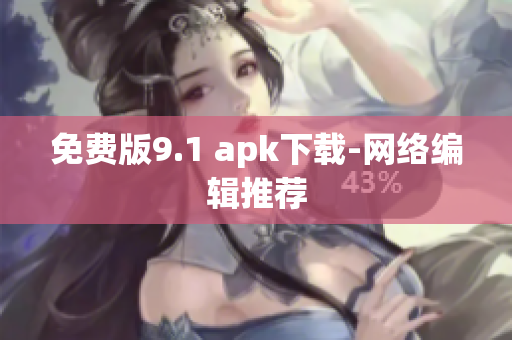 免费版9.1 apk下载-网络编辑推荐