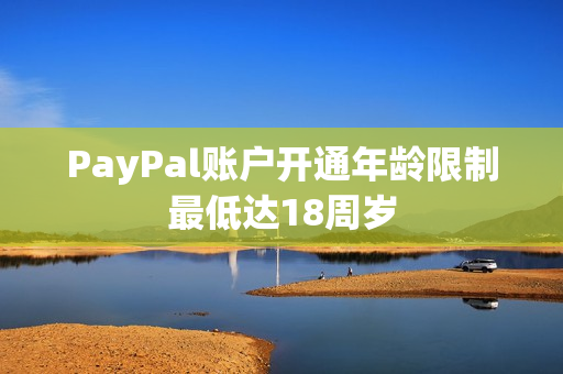 PayPal账户开通年龄限制最低达18周岁