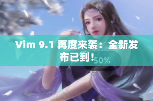 Vim 9.1 再度来袭：全新发布已到！