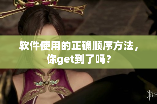 软件使用的正确顺序方法，你get到了吗？