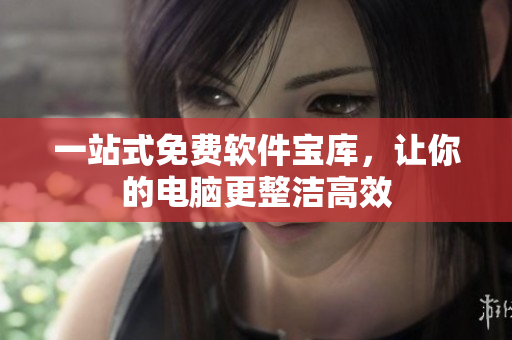 一站式免费软件宝库，让你的电脑更整洁高效