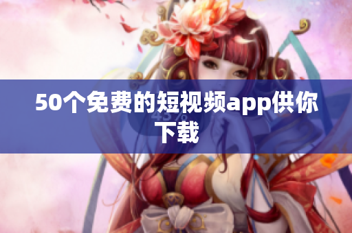 50个免费的短视频app供你下载
