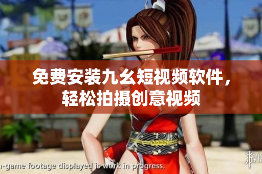 免费安装九幺短视频软件，轻松拍摄创意视频