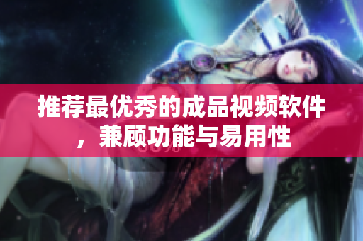 推荐最优秀的成品视频软件，兼顾功能与易用性
