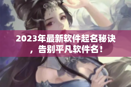 2023年最新软件起名秘诀，告别平凡软件名！