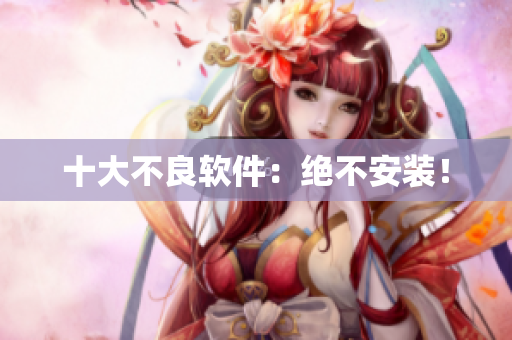 十大不良软件：绝不安装！