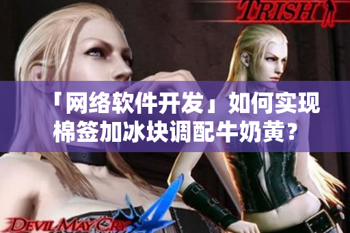 「网络软件开发」如何实现棉签加冰块调配牛奶黄？