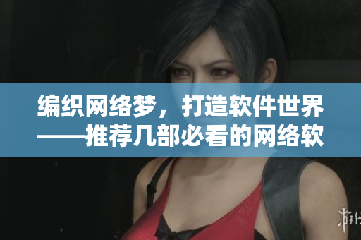 编织网络梦，打造软件世界——推荐几部必看的网络软件电影