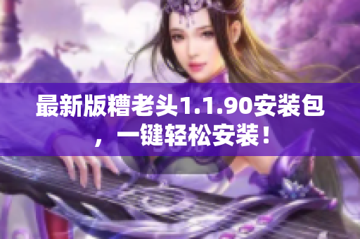 最新版糟老头1.1.90安装包，一键轻松安装！