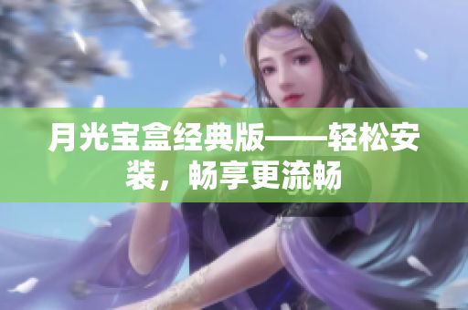 月光宝盒经典版——轻松安装，畅享更流畅