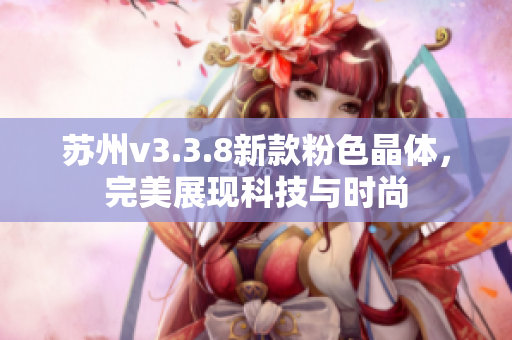 苏州v3.3.8新款粉色晶体，完美展现科技与时尚