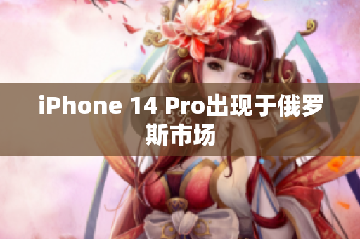 iPhone 14 Pro出现于俄罗斯市场