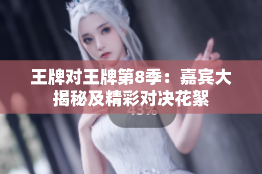 王牌对王牌第8季：嘉宾大揭秘及精彩对决花絮