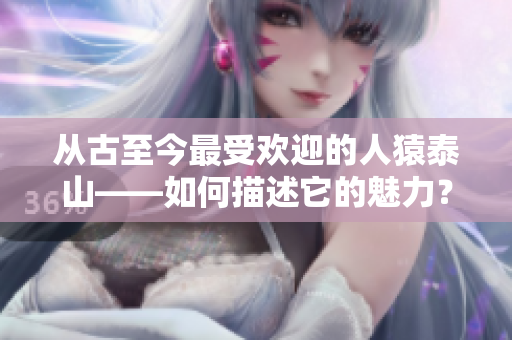 从古至今最受欢迎的人猿泰山——如何描述它的魅力？