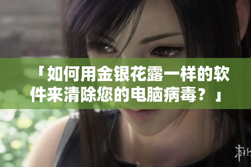 「如何用金银花露一样的软件来清除您的电脑病毒？」