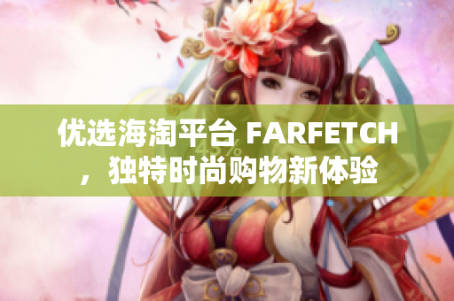 优选海淘平台 FARFETCH，独特时尚购物新体验