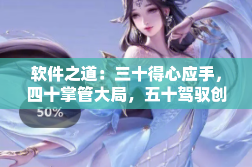 软件之道：三十得心应手，四十掌管大局，五十驾驭创新