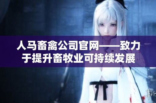 人马畜禽公司官网——致力于提升畜牧业可持续发展