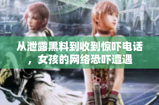 从泄露黑料到收到惊吓电话，女孩的网络恐吓遭遇
