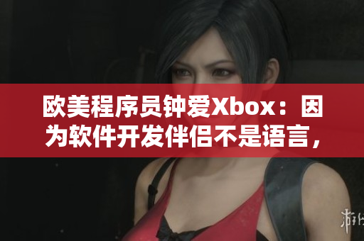 欧美程序员钟爱Xbox：因为软件开发伴侣不是语言，而是游戏。