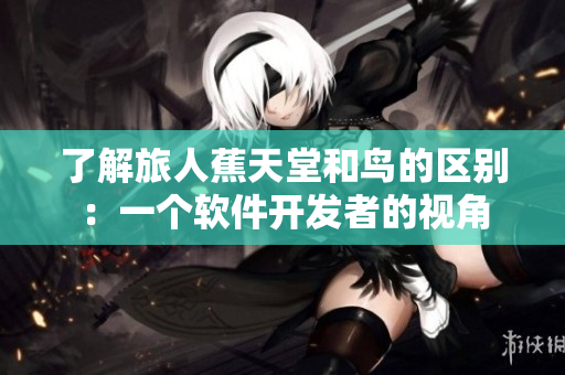 了解旅人蕉天堂和鸟的区别：一个软件开发者的视角