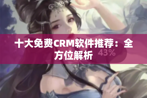 十大免费CRM软件推荐：全方位解析