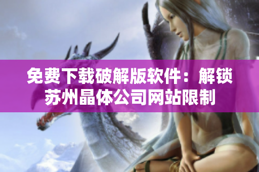 免费下载破解版软件：解锁苏州晶体公司网站限制