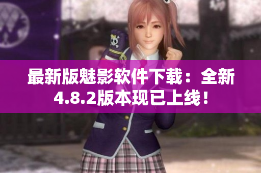 最新版魅影软件下载：全新4.8.2版本现已上线！