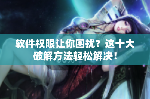 软件权限让你困扰？这十大破解方法轻松解决！