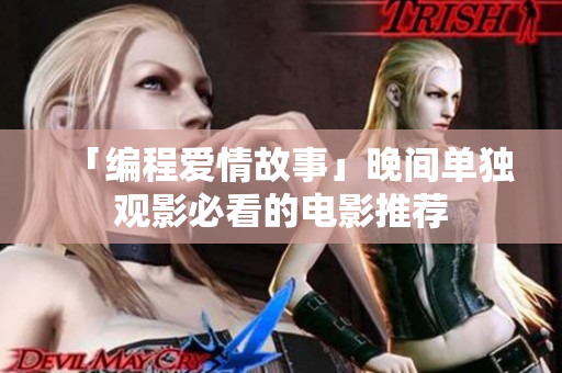 「编程爱情故事」晚间单独观影必看的电影推荐